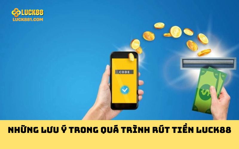 Những lưu ý trong quá trình rút tiền Luck88